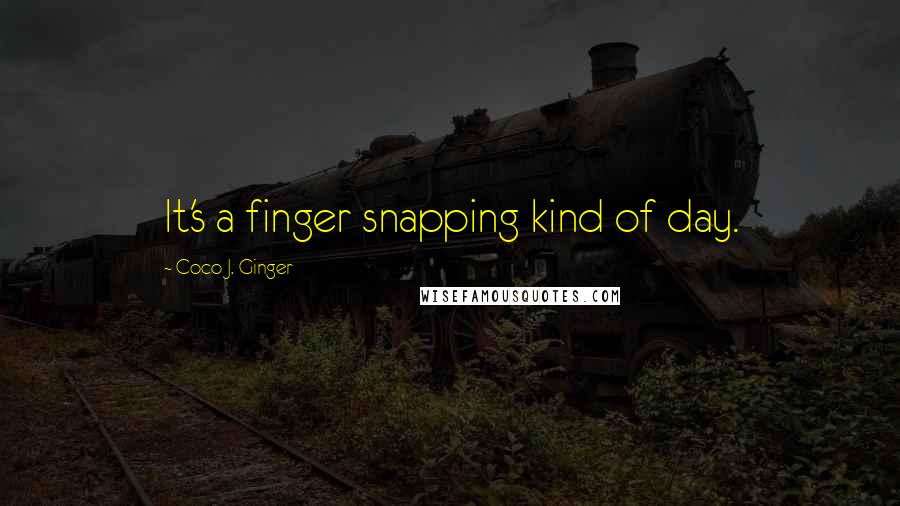 Coco J. Ginger Quotes: It's a finger snapping kind of day.