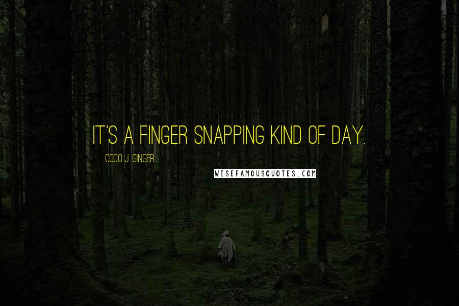 Coco J. Ginger Quotes: It's a finger snapping kind of day.
