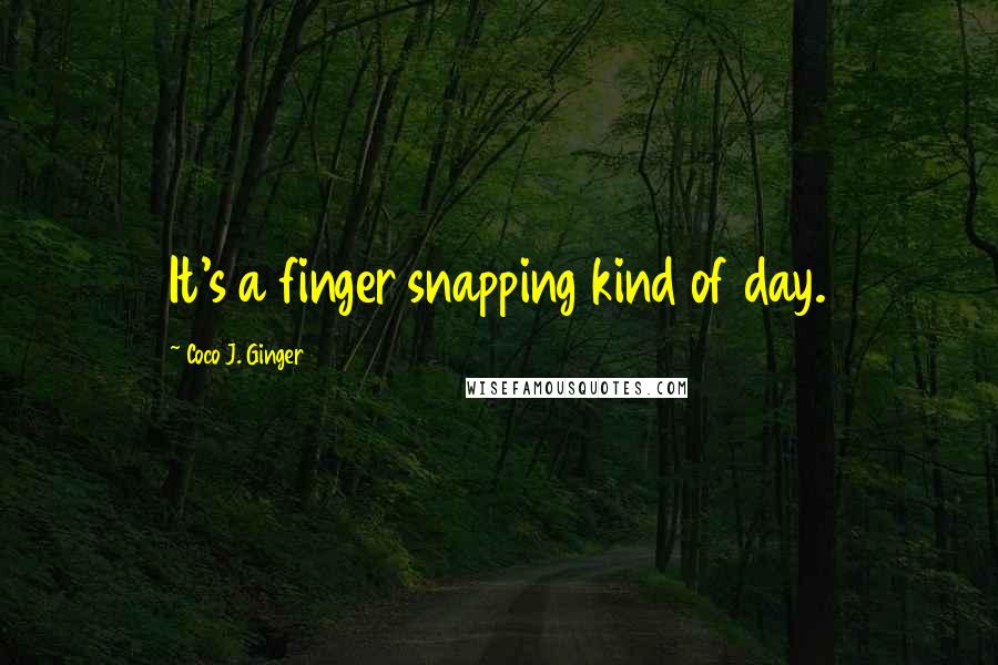 Coco J. Ginger Quotes: It's a finger snapping kind of day.
