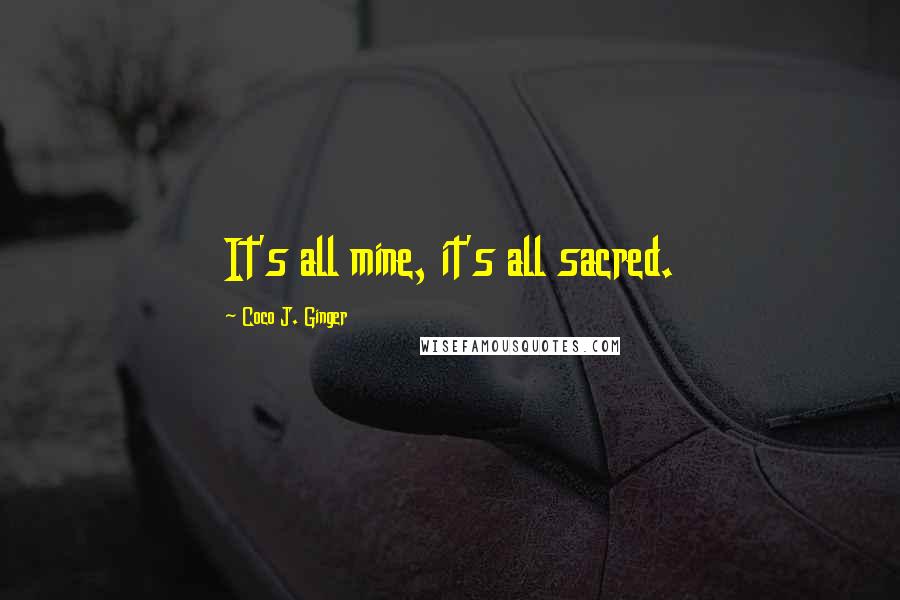 Coco J. Ginger Quotes: It's all mine, it's all sacred.