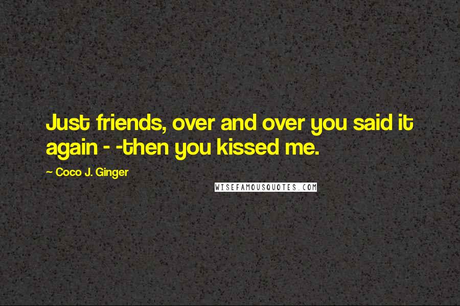 Coco J. Ginger Quotes: Just friends, over and over you said it again - -then you kissed me.