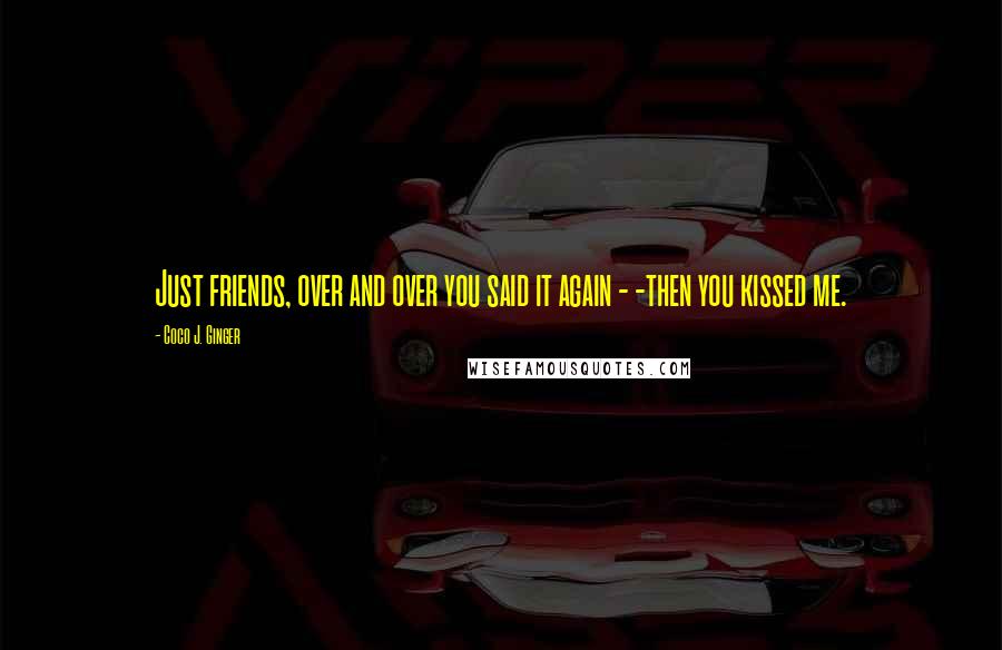 Coco J. Ginger Quotes: Just friends, over and over you said it again - -then you kissed me.
