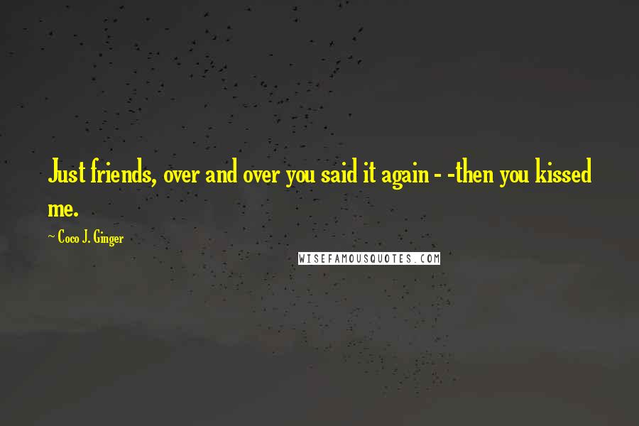 Coco J. Ginger Quotes: Just friends, over and over you said it again - -then you kissed me.