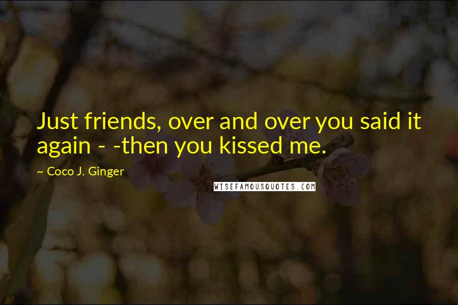 Coco J. Ginger Quotes: Just friends, over and over you said it again - -then you kissed me.