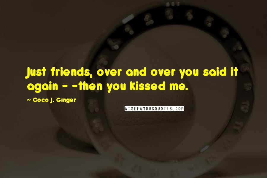 Coco J. Ginger Quotes: Just friends, over and over you said it again - -then you kissed me.
