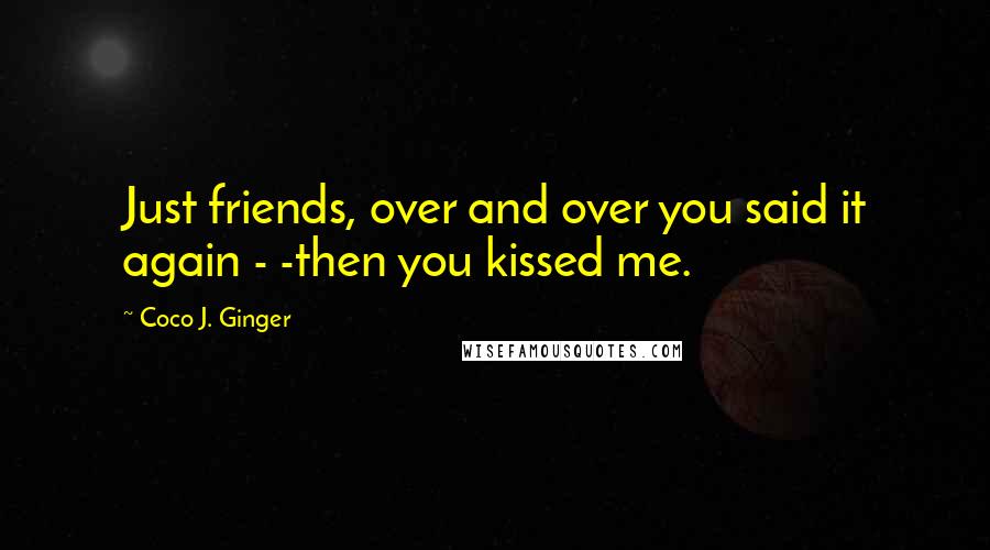 Coco J. Ginger Quotes: Just friends, over and over you said it again - -then you kissed me.