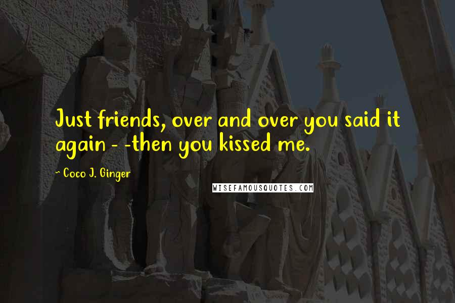 Coco J. Ginger Quotes: Just friends, over and over you said it again - -then you kissed me.