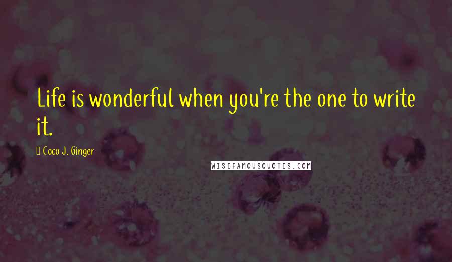 Coco J. Ginger Quotes: Life is wonderful when you're the one to write it.