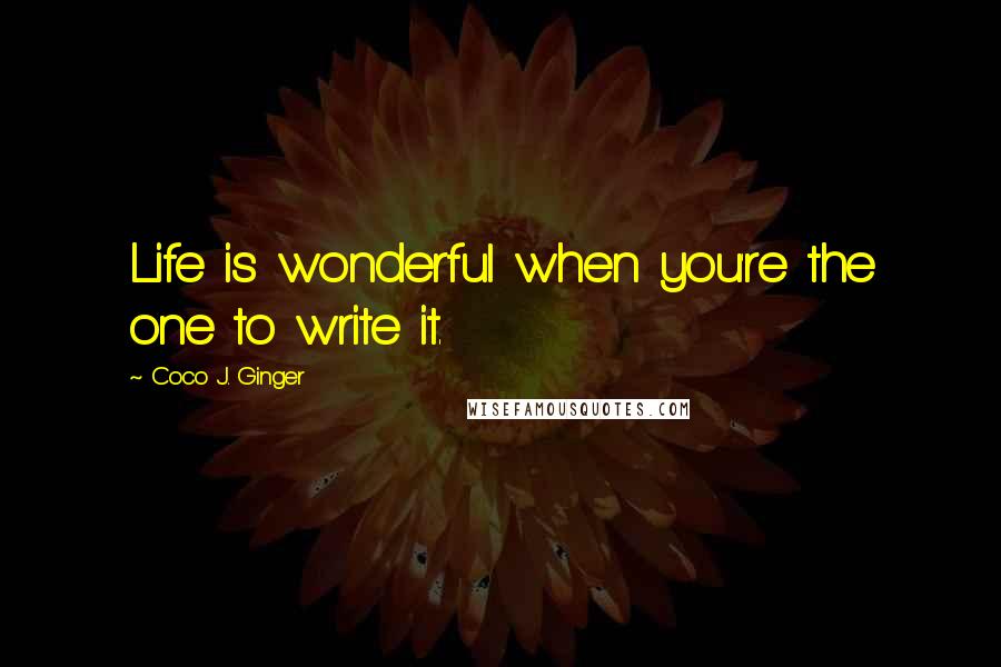 Coco J. Ginger Quotes: Life is wonderful when you're the one to write it.