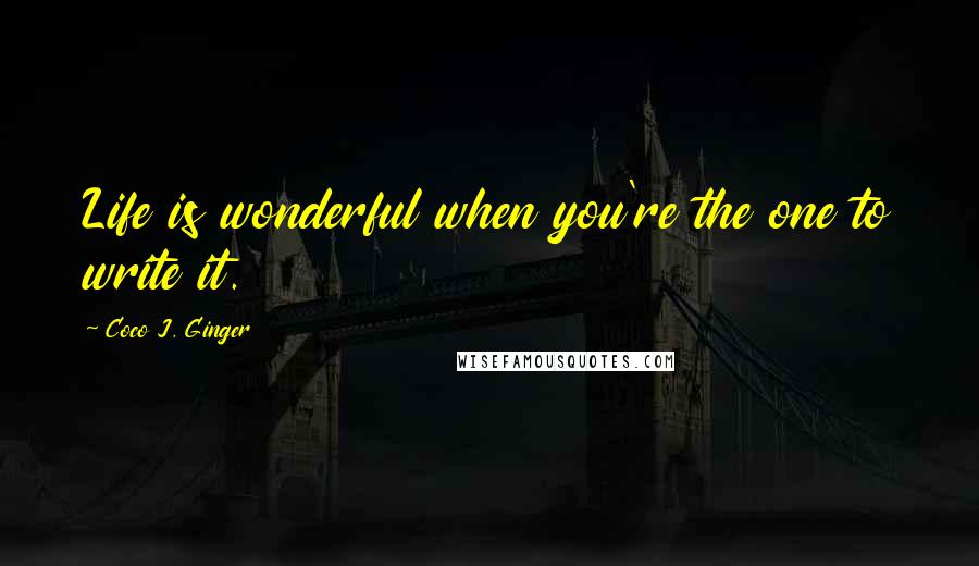 Coco J. Ginger Quotes: Life is wonderful when you're the one to write it.