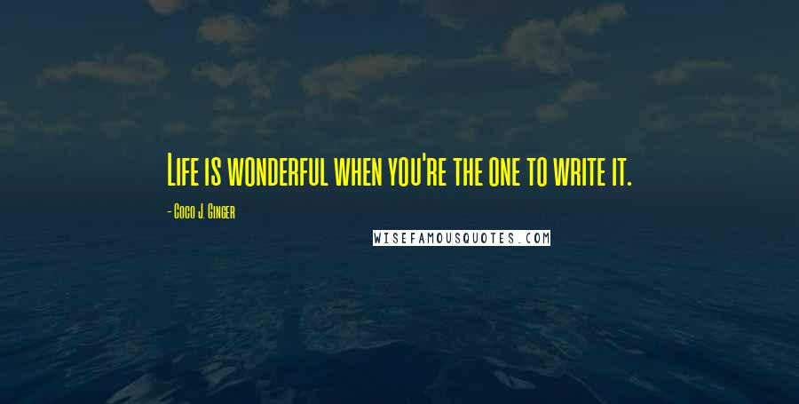 Coco J. Ginger Quotes: Life is wonderful when you're the one to write it.