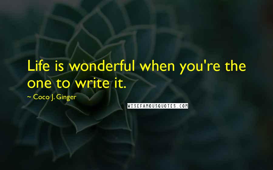 Coco J. Ginger Quotes: Life is wonderful when you're the one to write it.