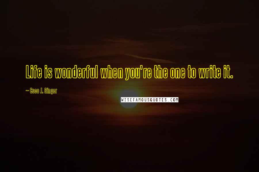 Coco J. Ginger Quotes: Life is wonderful when you're the one to write it.