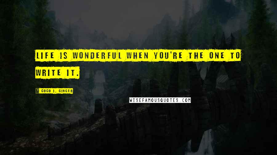 Coco J. Ginger Quotes: Life is wonderful when you're the one to write it.