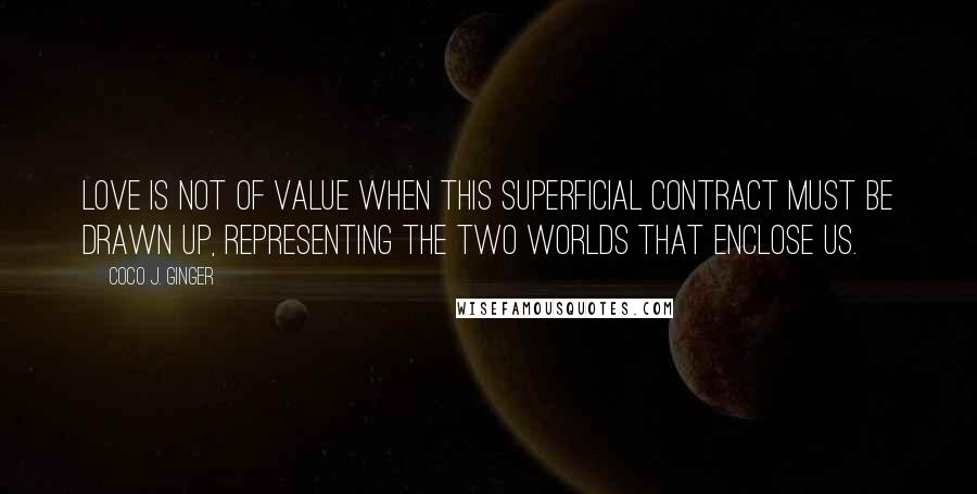 Coco J. Ginger Quotes: Love is not of value when this superficial contract must be drawn up, representing the two worlds that enclose us.