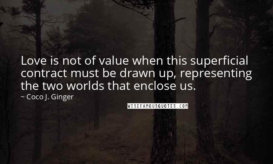 Coco J. Ginger Quotes: Love is not of value when this superficial contract must be drawn up, representing the two worlds that enclose us.