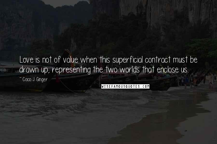 Coco J. Ginger Quotes: Love is not of value when this superficial contract must be drawn up, representing the two worlds that enclose us.