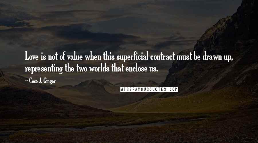 Coco J. Ginger Quotes: Love is not of value when this superficial contract must be drawn up, representing the two worlds that enclose us.