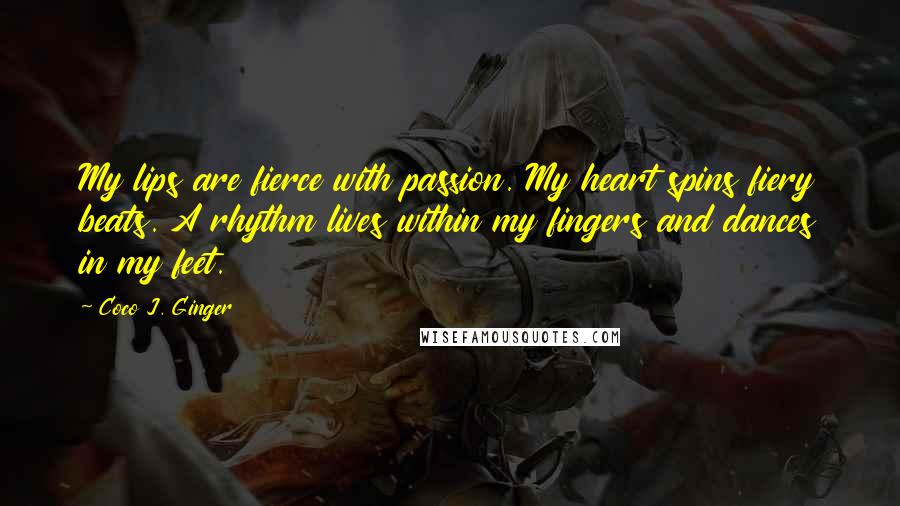 Coco J. Ginger Quotes: My lips are fierce with passion. My heart spins fiery beats. A rhythm lives within my fingers and dances in my feet.