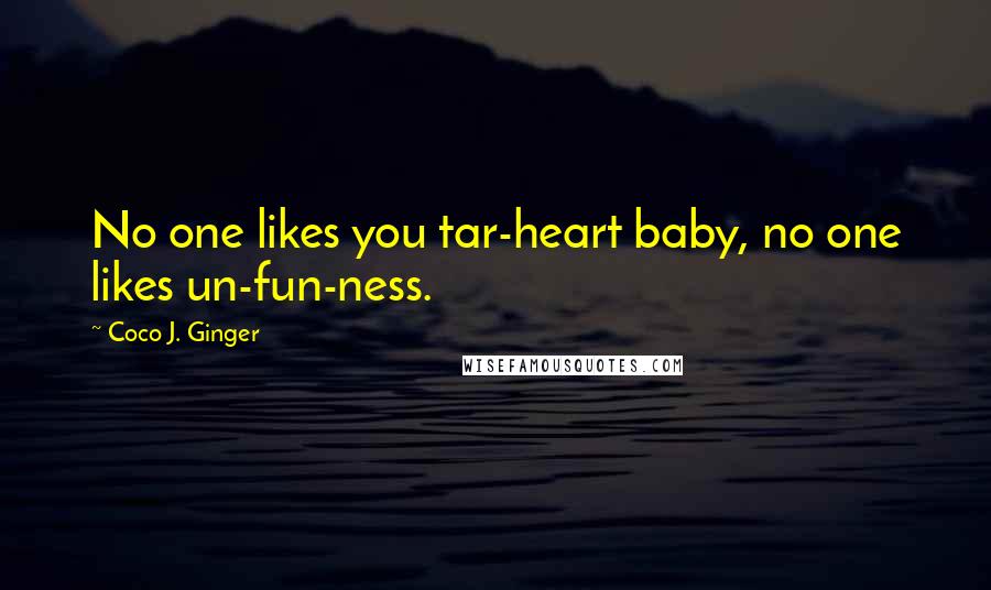 Coco J. Ginger Quotes: No one likes you tar-heart baby, no one likes un-fun-ness.