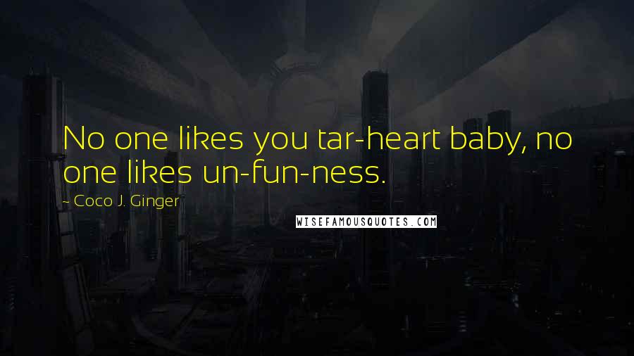 Coco J. Ginger Quotes: No one likes you tar-heart baby, no one likes un-fun-ness.