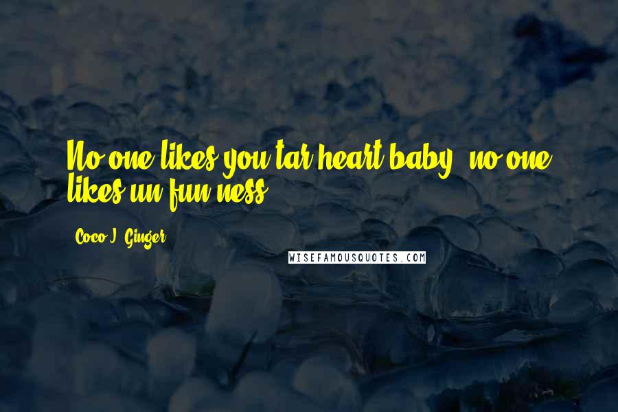 Coco J. Ginger Quotes: No one likes you tar-heart baby, no one likes un-fun-ness.