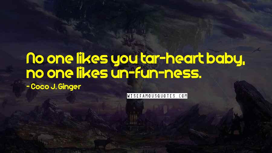 Coco J. Ginger Quotes: No one likes you tar-heart baby, no one likes un-fun-ness.