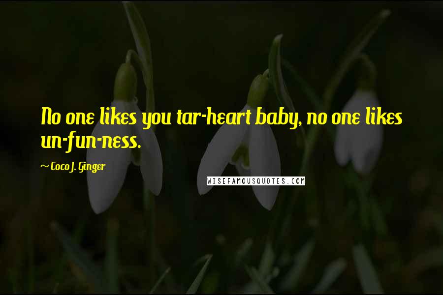 Coco J. Ginger Quotes: No one likes you tar-heart baby, no one likes un-fun-ness.
