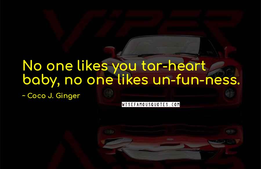Coco J. Ginger Quotes: No one likes you tar-heart baby, no one likes un-fun-ness.