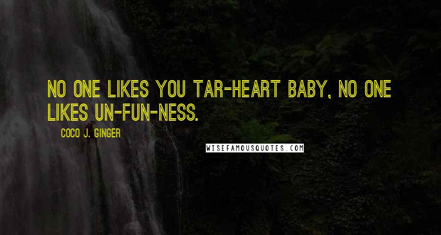 Coco J. Ginger Quotes: No one likes you tar-heart baby, no one likes un-fun-ness.