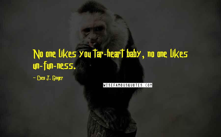 Coco J. Ginger Quotes: No one likes you tar-heart baby, no one likes un-fun-ness.