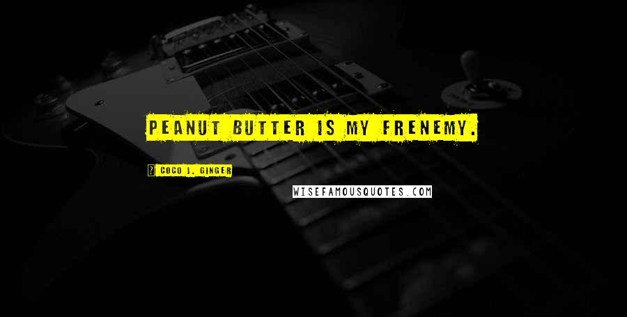 Coco J. Ginger Quotes: Peanut butter is my frenemy.