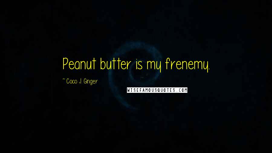 Coco J. Ginger Quotes: Peanut butter is my frenemy.