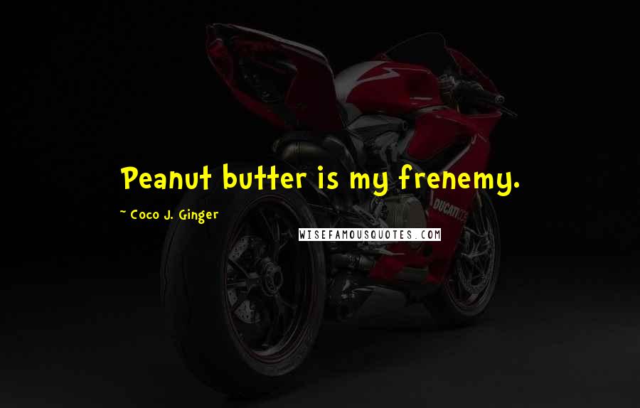 Coco J. Ginger Quotes: Peanut butter is my frenemy.