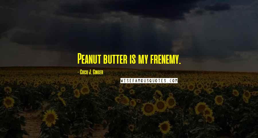 Coco J. Ginger Quotes: Peanut butter is my frenemy.