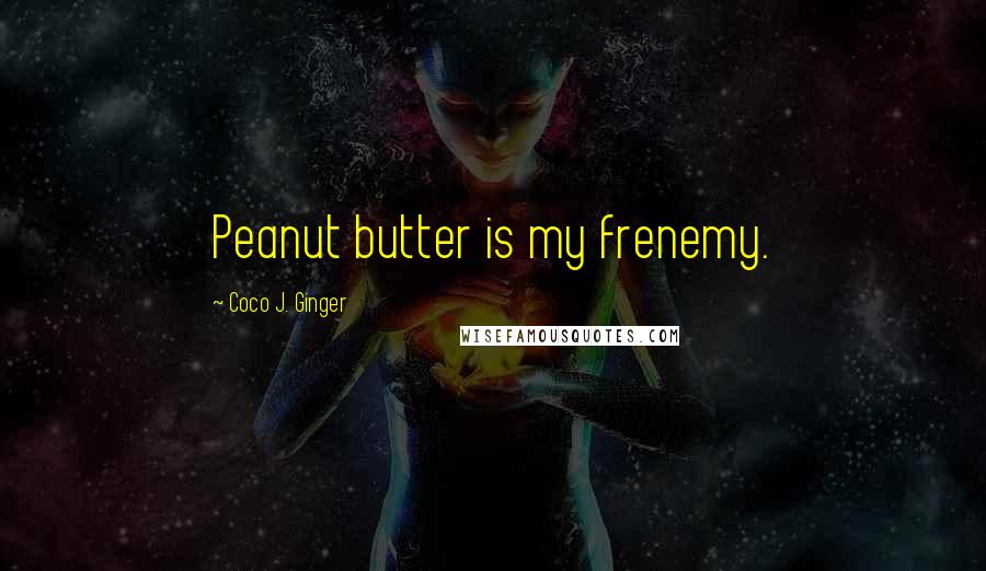 Coco J. Ginger Quotes: Peanut butter is my frenemy.