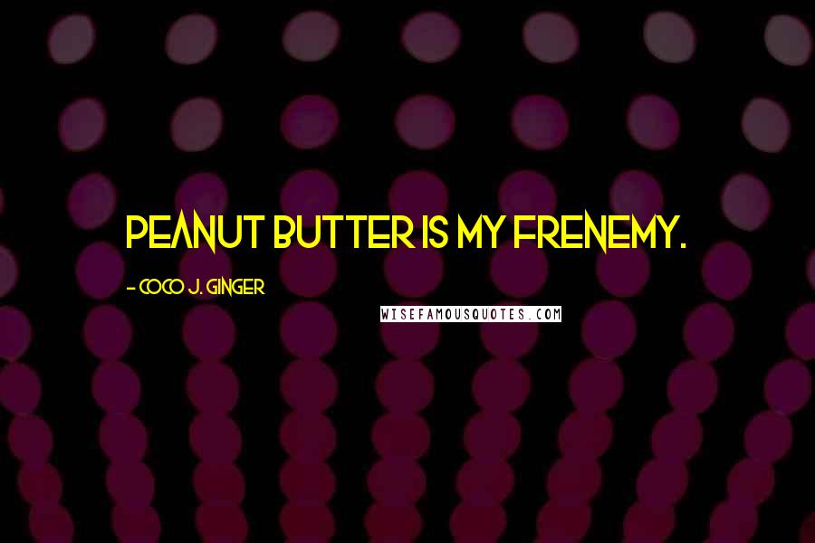 Coco J. Ginger Quotes: Peanut butter is my frenemy.