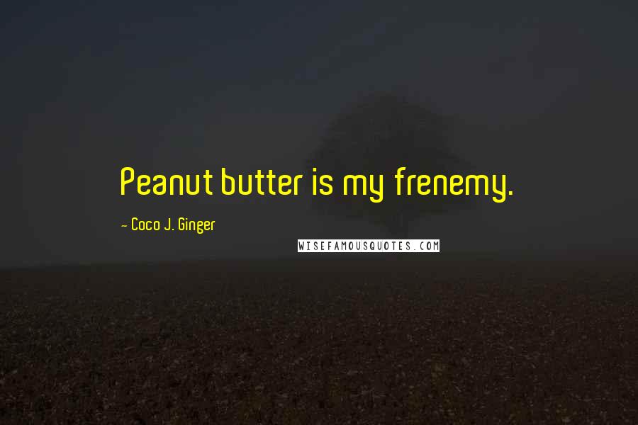 Coco J. Ginger Quotes: Peanut butter is my frenemy.