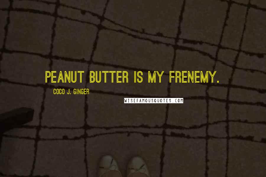 Coco J. Ginger Quotes: Peanut butter is my frenemy.