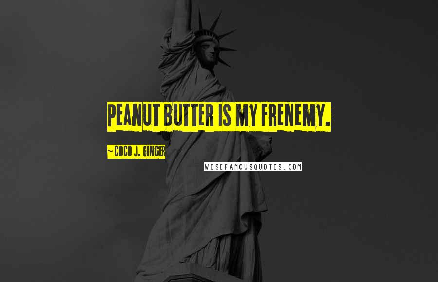 Coco J. Ginger Quotes: Peanut butter is my frenemy.