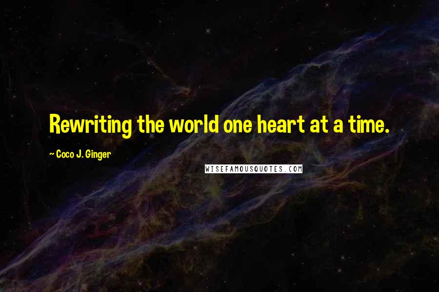 Coco J. Ginger Quotes: Rewriting the world one heart at a time.