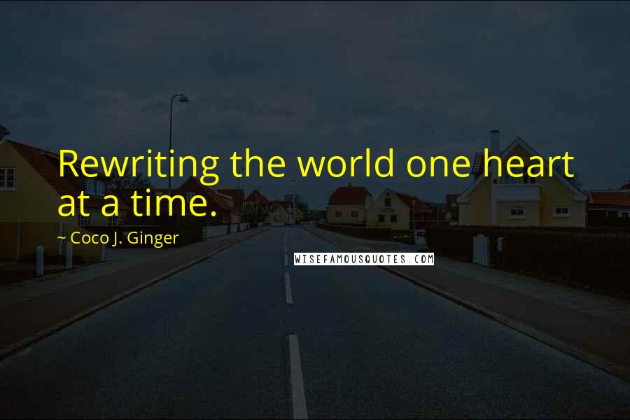 Coco J. Ginger Quotes: Rewriting the world one heart at a time.