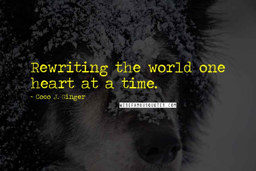 Coco J. Ginger Quotes: Rewriting the world one heart at a time.