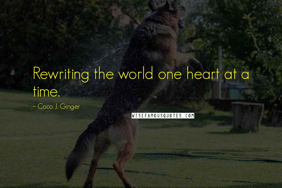 Coco J. Ginger Quotes: Rewriting the world one heart at a time.