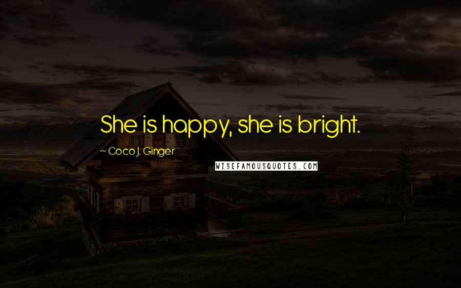 Coco J. Ginger Quotes: She is happy, she is bright.