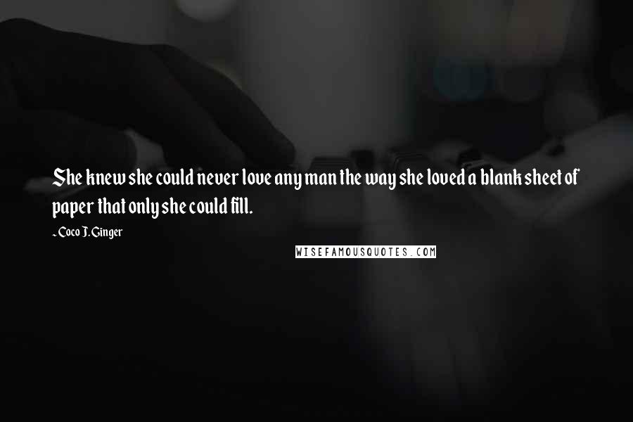 Coco J. Ginger Quotes: She knew she could never love any man the way she loved a blank sheet of paper that only she could fill.