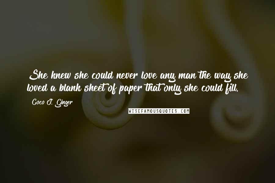 Coco J. Ginger Quotes: She knew she could never love any man the way she loved a blank sheet of paper that only she could fill.