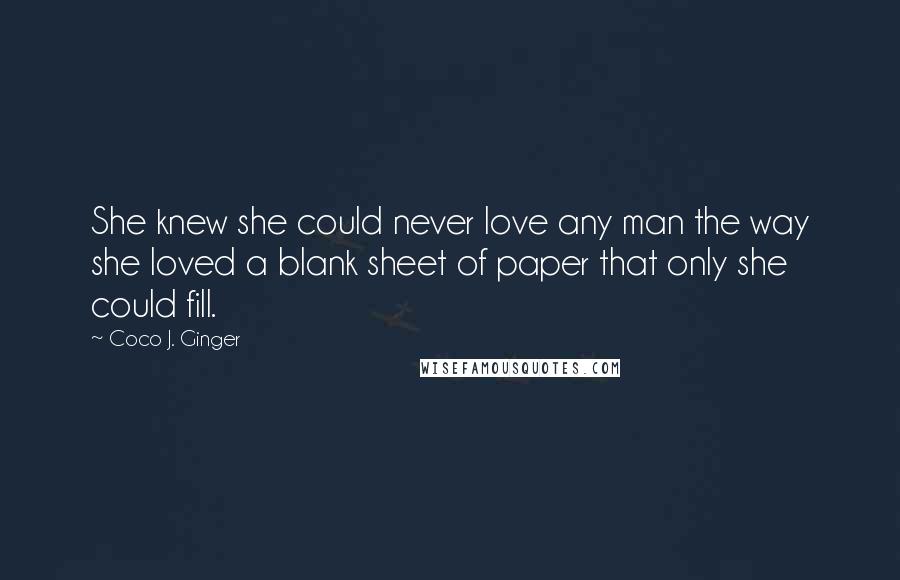 Coco J. Ginger Quotes: She knew she could never love any man the way she loved a blank sheet of paper that only she could fill.