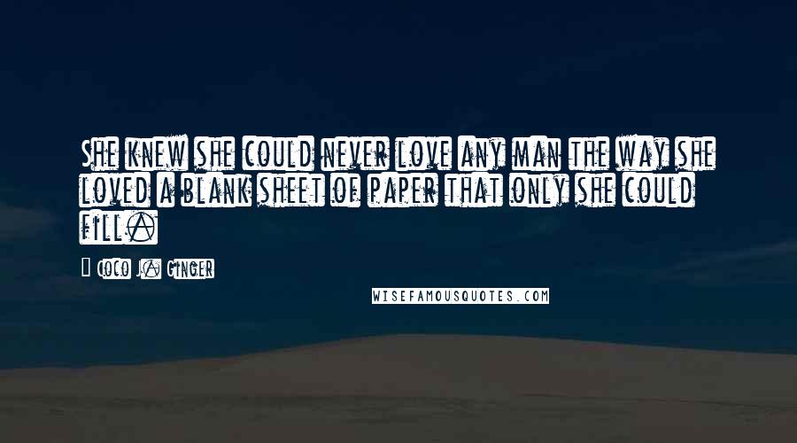 Coco J. Ginger Quotes: She knew she could never love any man the way she loved a blank sheet of paper that only she could fill.