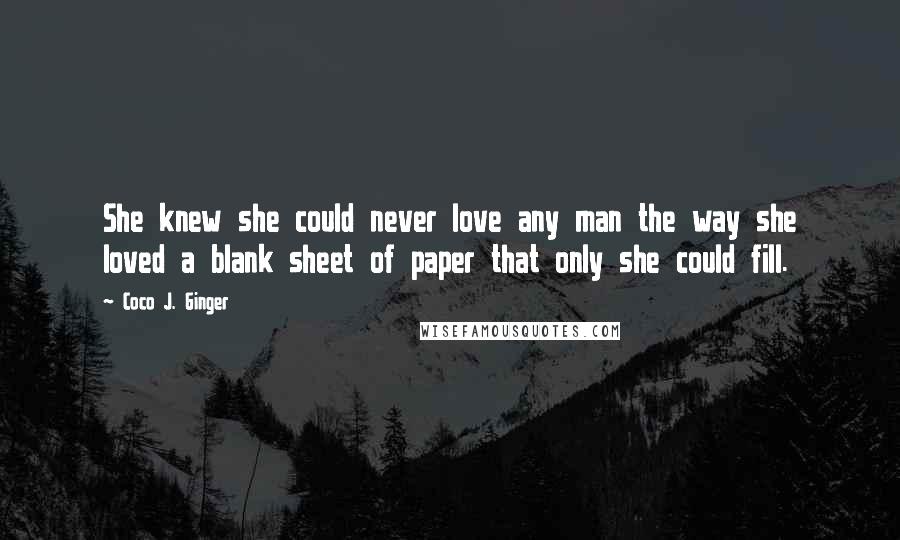 Coco J. Ginger Quotes: She knew she could never love any man the way she loved a blank sheet of paper that only she could fill.